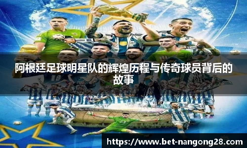 阿根廷足球明星队的辉煌历程与传奇球员背后的故事