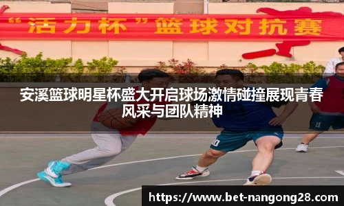 安溪篮球明星杯盛大开启球场激情碰撞展现青春风采与团队精神